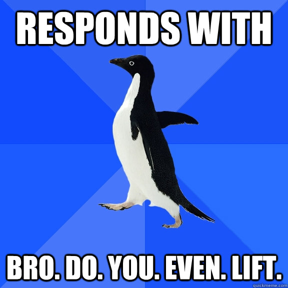 responds with bro do you even lift - Socially Awkward Penguin