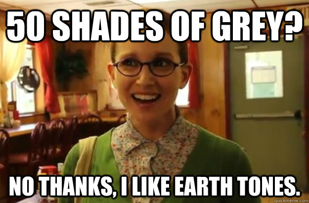 50 shades of grey no thanks i like earth tones - Sexually Oblivious Female