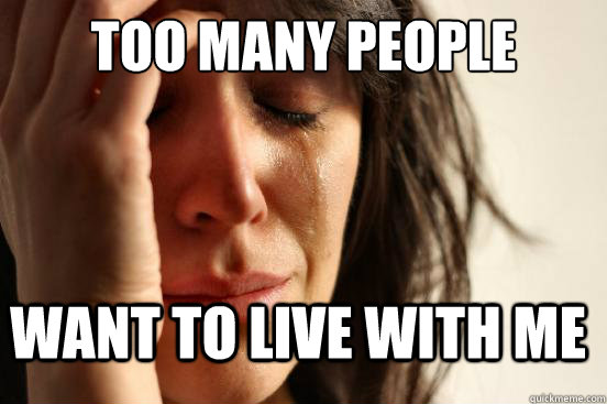 too many people want to live with me - FirstWorldProblems