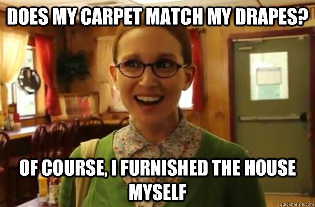does my carpet match my drapes of course i furnished the h - Sexually Oblivious Female