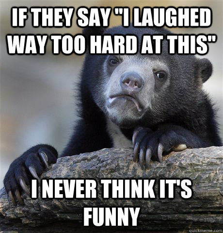 if they say i laughed way too hard at this i never think i - Confession Bear