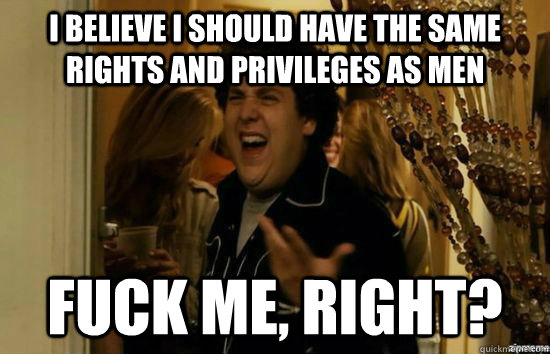 i believe i should have the same rights and privileges as me - fuckmeright