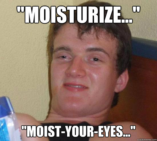 moisturize moistyoureyes - Really High Guy