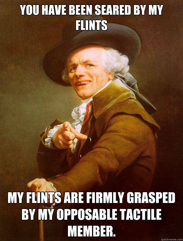 you have been seared by my flints my flints are firmly grasp - Joseph Ducreux
