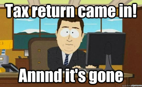 tax return came in annnd its gone - anditsgone