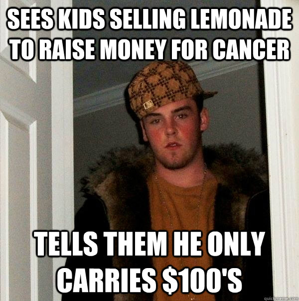 sees kids selling lemonade to raise money for cancer tells t - Scumbag Steve