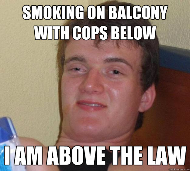 smoking on balcony with cops below i am above the law - 10 Guy
