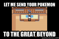 let me send your pokemon to the great beyond -