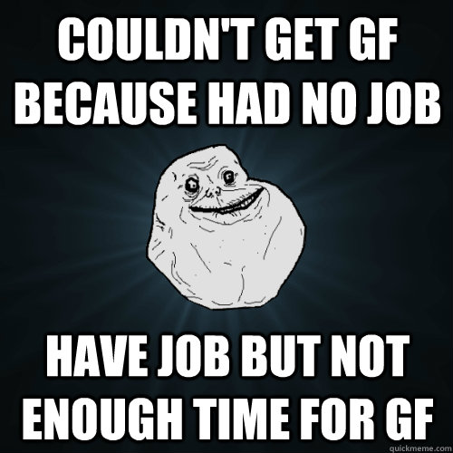 couldnt get gf because had no job have job but not enough t - Forever Alone