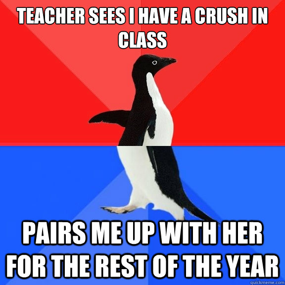 teacher sees i have a crush in class pairs me up with her fo - Socially Awksome Penguin