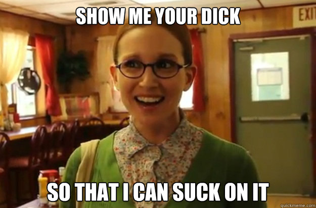 show me your dick so that i can suck on it - Sexually Oblivious Female