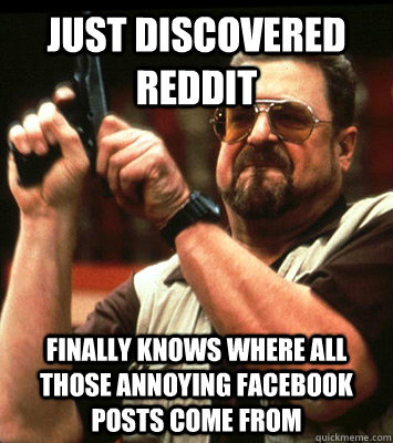 just discovered reddit finally knows where all those annoyin - Angry walter