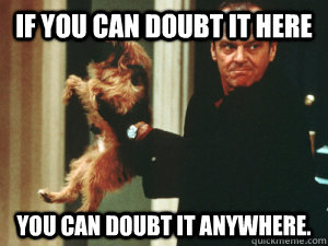 if you can doubt it here you can doubt it anywhere - Doubtful Jack