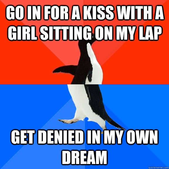 go in for a kiss with a girl sitting on my lap get denied in - Socially Awesome Awkward Penguin