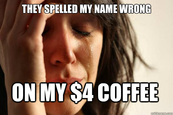 they spelled my name wrong on my 4 coffee - FirstWorldProblems