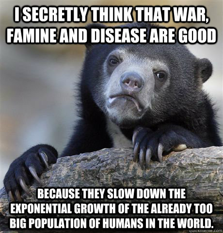 i secretly think that war famine and disease are good beca - Confession Bear