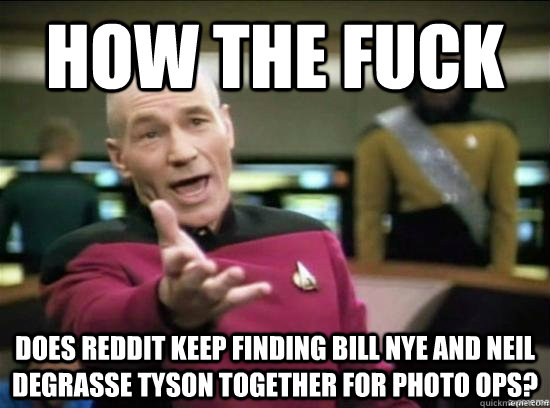how the fuck does reddit keep finding bill nye and neil degr - Annoyed Picard HD