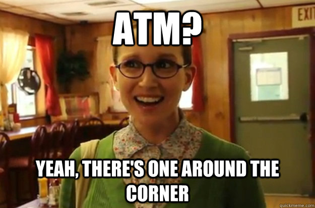 atm yeah theres one around the corner - Sexually Oblivious Female