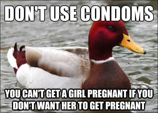 dont use condoms you cant get a girl pregnant if you dont - Malicious Advice Mallard