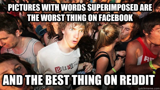 I'm so, so sick of seeing them on Facebook. And yet... : AdviceAnimals