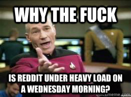 why the fuck is reddit under heavy load on a wednesday morn -