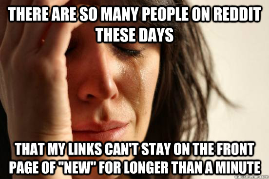 there are so many people on reddit these days that my links - First World Problems