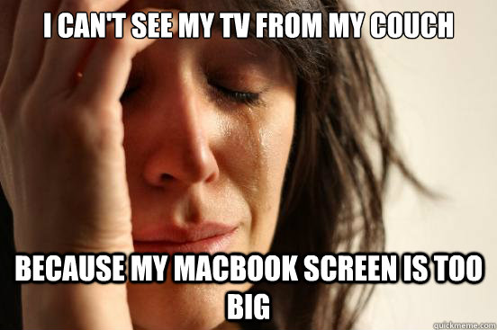 i cant see my tv from my couch because my macbook screen is - First World Problems