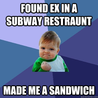 found ex in a subway restraunt made me a sandwich - Success Kid