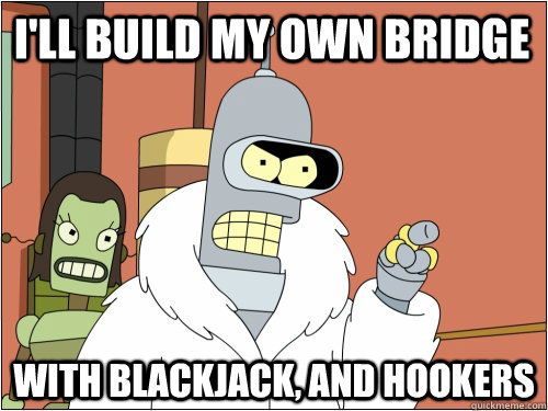 ill build my own bridge with blackjack and hookers - Blackjack Bender