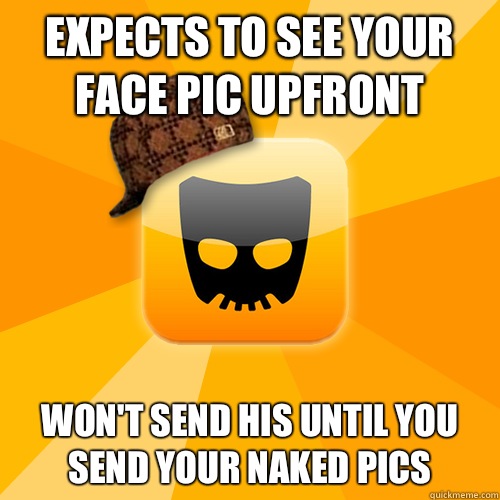 Expects to see your face pic upfront Wont send his until you - Scumbag Grindr user