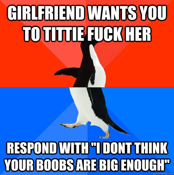 girlfriend wants you to tittie fuck her respond with i dont - Socially Awesome Awkward Penguin