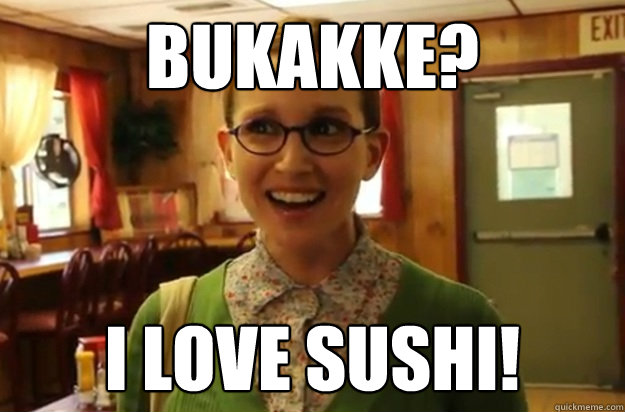 bukakke i love sushi - Sexually Oblivious Female