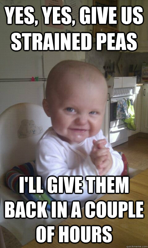 yes yes give us strained peas ill give them back in a cou - Evil Baby