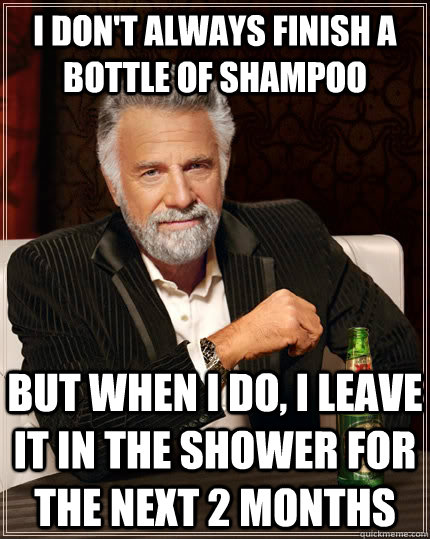 i dont always finish a bottle of shampoo but when i do i l - The Most Interesting Man In The World