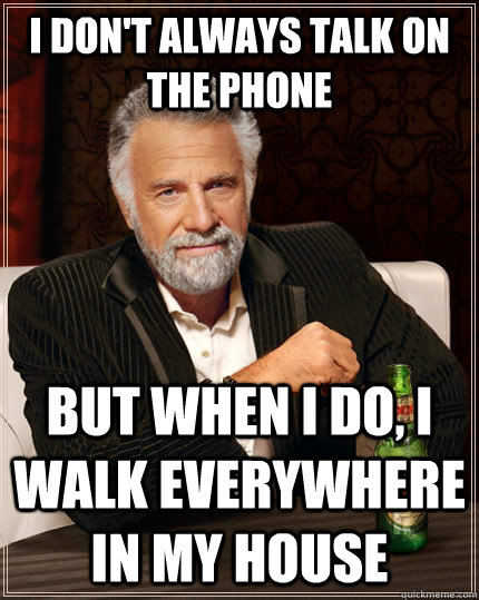 i dont always talk on the phone but when i do i walk every - The Most Interesting Man In The World