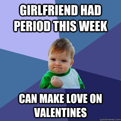 girlfriend had period this week can make love on valentines - Success Kid