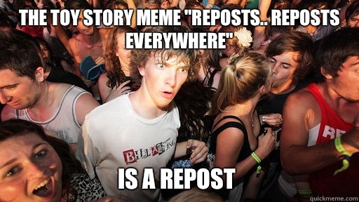 The Toy Story meme Reposts Reposts everywhere Is a repost - Sudden Clarity Clarence