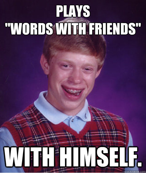 plays words with friends with himself - Bad Luck Brian