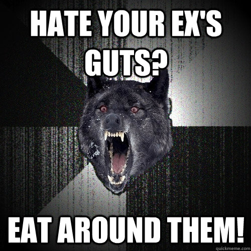 hate your exs guts eat around them - Insanity Wolf