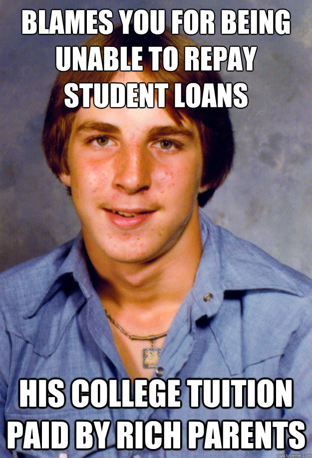 blames you for being unable to repay student loans his colle - Old Economy Steven
