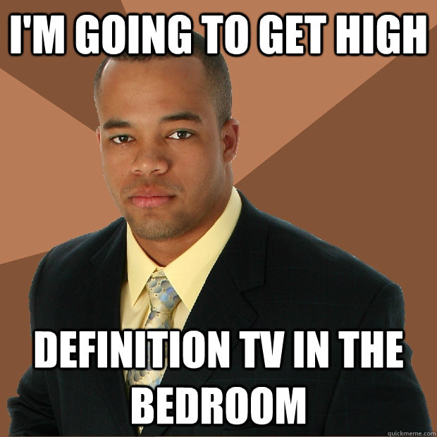 im going to get high definition tv in the bedroom - Successful Black Man