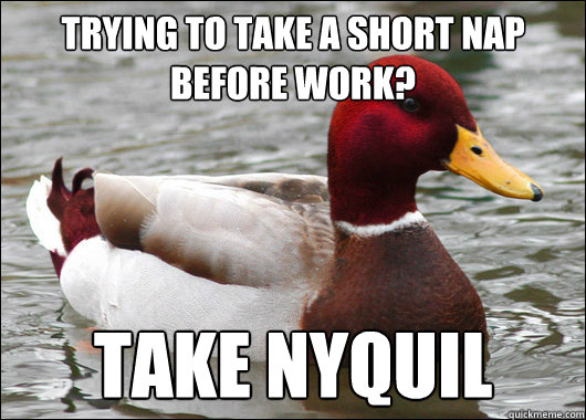 trying to take a short nap before work take nyquil - Malicious Advice Mallard