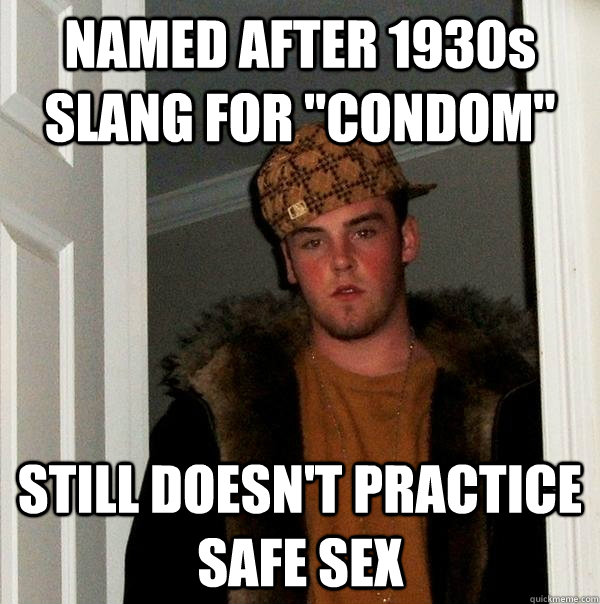 named after 1930s slang for condom still doesnt practice - Scumbag Steve