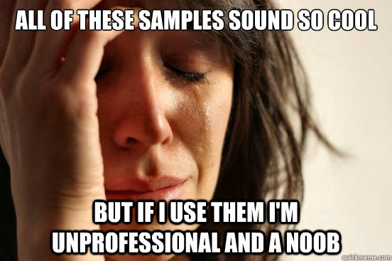 all of these samples sound so cool but if i use them im unp - First World Problems