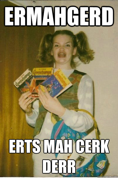 ermahgerd erts mah cerk derr - ERMAHGERD CERDPREH