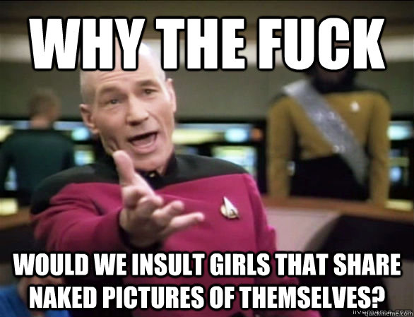why the fuck would we insult girls that share naked pictures - Annoyed Picard HD