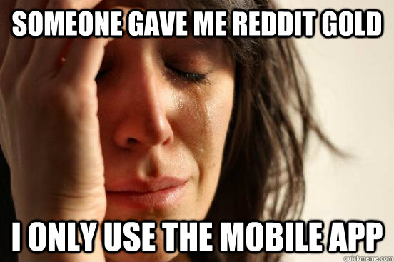 someone gave me reddit gold i only use the mobile app - First World Problems