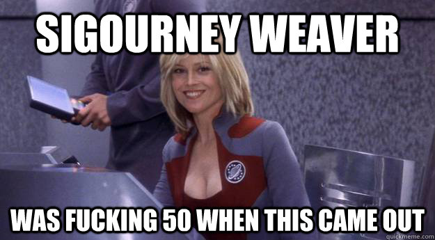 sigourney weaver was fucking 50 when this came out -