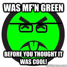 was mfn green before you thought it was cool -