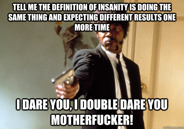 tell me the definition of insanity is doing the same thing a - Samuel L Jackson